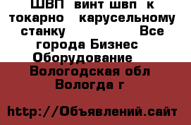 ШВП, винт швп  к токарно - карусельному станку 1512, 1516. - Все города Бизнес » Оборудование   . Вологодская обл.,Вологда г.